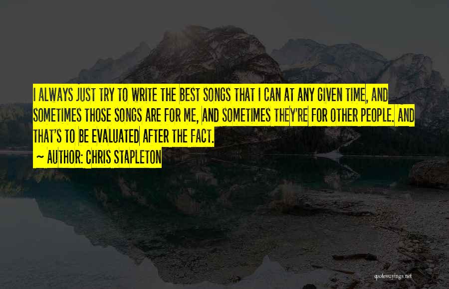 Chris Stapleton Quotes: I Always Just Try To Write The Best Songs That I Can At Any Given Time, And Sometimes Those Songs