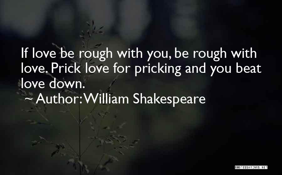 William Shakespeare Quotes: If Love Be Rough With You, Be Rough With Love. Prick Love For Pricking And You Beat Love Down.
