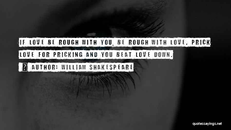 William Shakespeare Quotes: If Love Be Rough With You, Be Rough With Love. Prick Love For Pricking And You Beat Love Down.