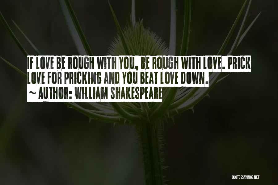 William Shakespeare Quotes: If Love Be Rough With You, Be Rough With Love. Prick Love For Pricking And You Beat Love Down.