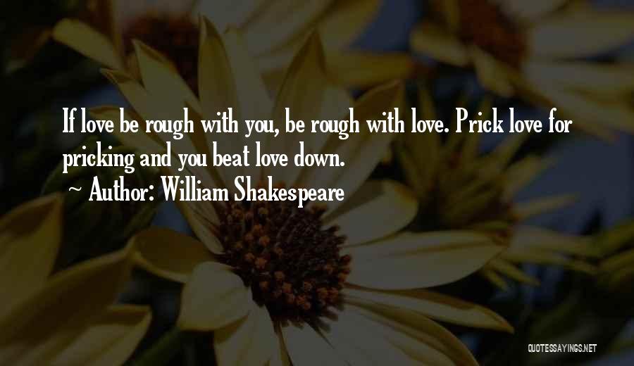 William Shakespeare Quotes: If Love Be Rough With You, Be Rough With Love. Prick Love For Pricking And You Beat Love Down.