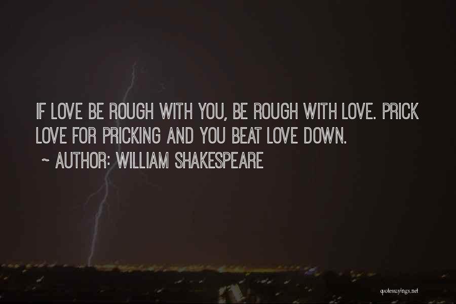 William Shakespeare Quotes: If Love Be Rough With You, Be Rough With Love. Prick Love For Pricking And You Beat Love Down.