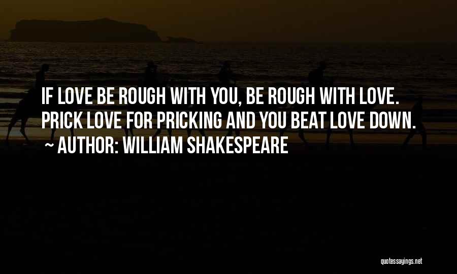 William Shakespeare Quotes: If Love Be Rough With You, Be Rough With Love. Prick Love For Pricking And You Beat Love Down.