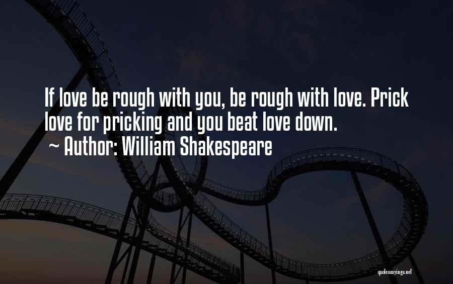 William Shakespeare Quotes: If Love Be Rough With You, Be Rough With Love. Prick Love For Pricking And You Beat Love Down.