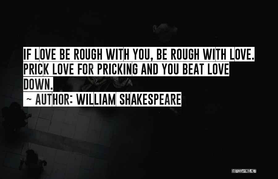 William Shakespeare Quotes: If Love Be Rough With You, Be Rough With Love. Prick Love For Pricking And You Beat Love Down.