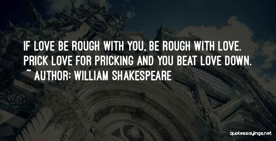 William Shakespeare Quotes: If Love Be Rough With You, Be Rough With Love. Prick Love For Pricking And You Beat Love Down.