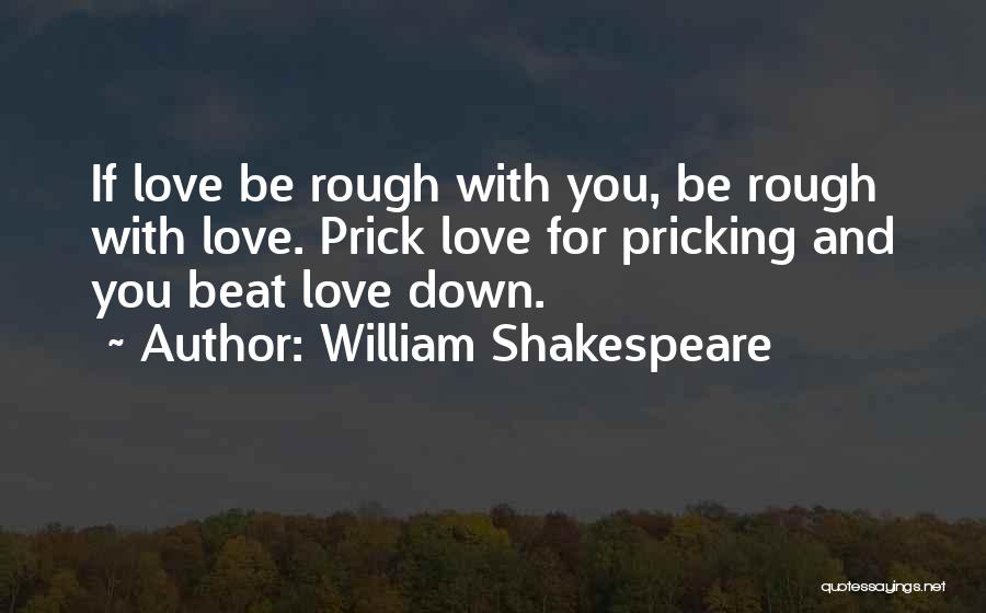 William Shakespeare Quotes: If Love Be Rough With You, Be Rough With Love. Prick Love For Pricking And You Beat Love Down.