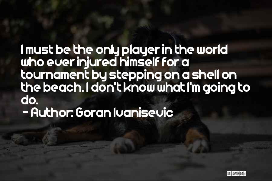 Goran Ivanisevic Quotes: I Must Be The Only Player In The World Who Ever Injured Himself For A Tournament By Stepping On A