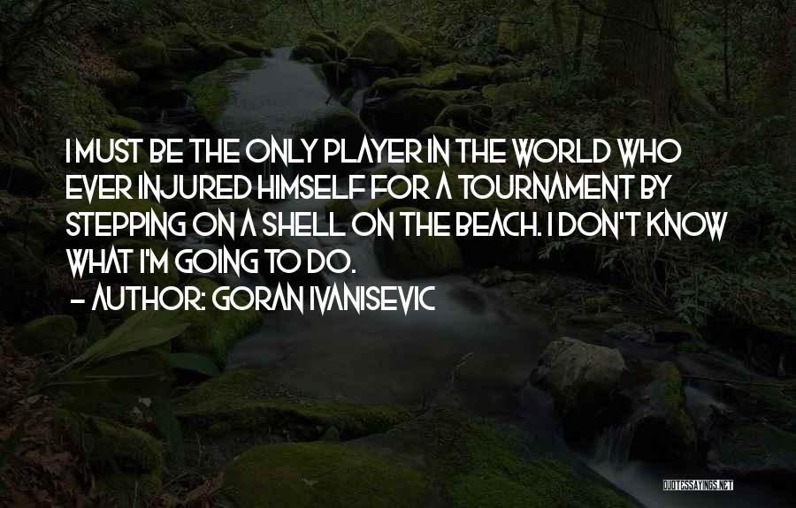 Goran Ivanisevic Quotes: I Must Be The Only Player In The World Who Ever Injured Himself For A Tournament By Stepping On A