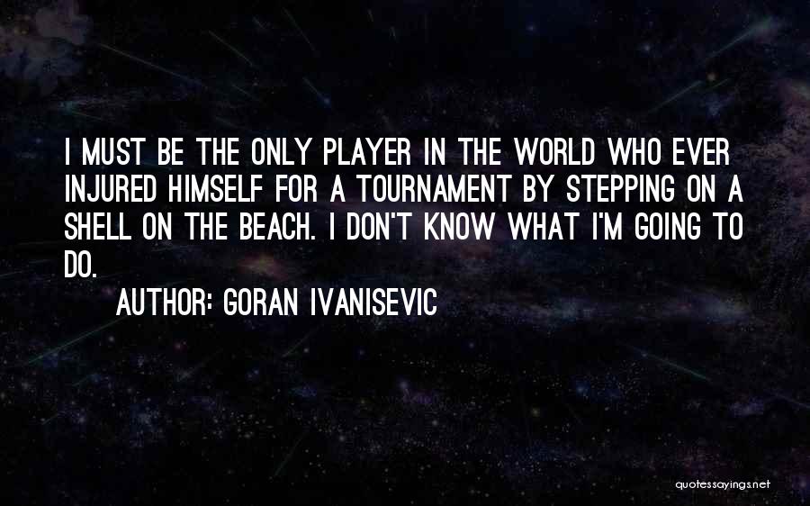 Goran Ivanisevic Quotes: I Must Be The Only Player In The World Who Ever Injured Himself For A Tournament By Stepping On A
