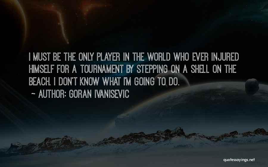 Goran Ivanisevic Quotes: I Must Be The Only Player In The World Who Ever Injured Himself For A Tournament By Stepping On A