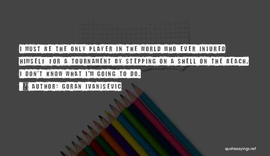 Goran Ivanisevic Quotes: I Must Be The Only Player In The World Who Ever Injured Himself For A Tournament By Stepping On A