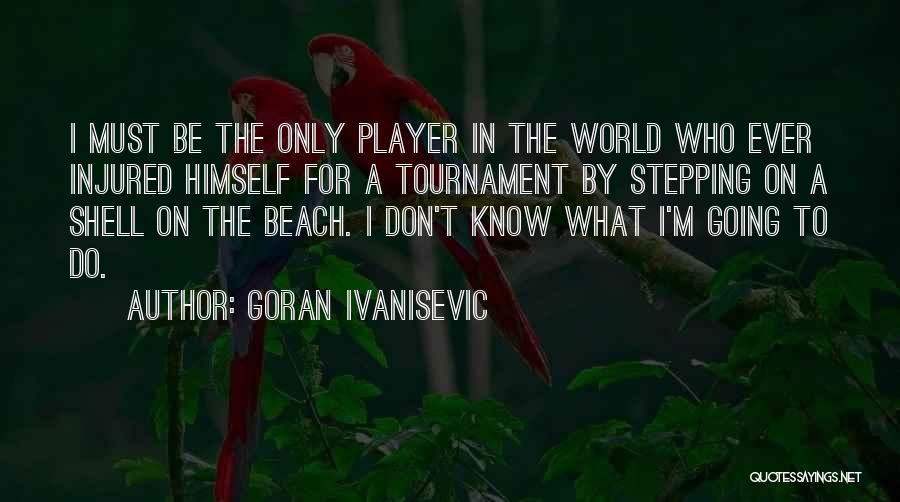 Goran Ivanisevic Quotes: I Must Be The Only Player In The World Who Ever Injured Himself For A Tournament By Stepping On A