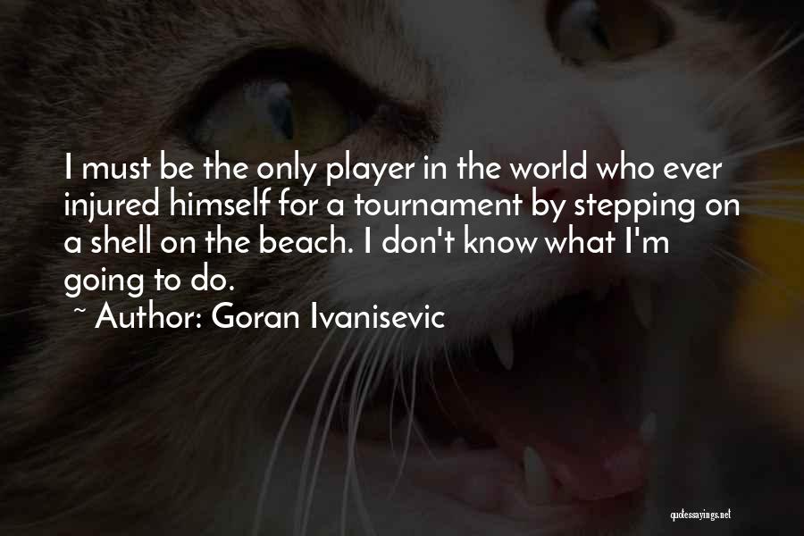 Goran Ivanisevic Quotes: I Must Be The Only Player In The World Who Ever Injured Himself For A Tournament By Stepping On A