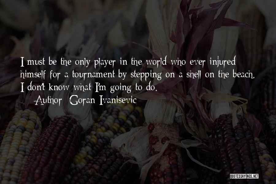 Goran Ivanisevic Quotes: I Must Be The Only Player In The World Who Ever Injured Himself For A Tournament By Stepping On A