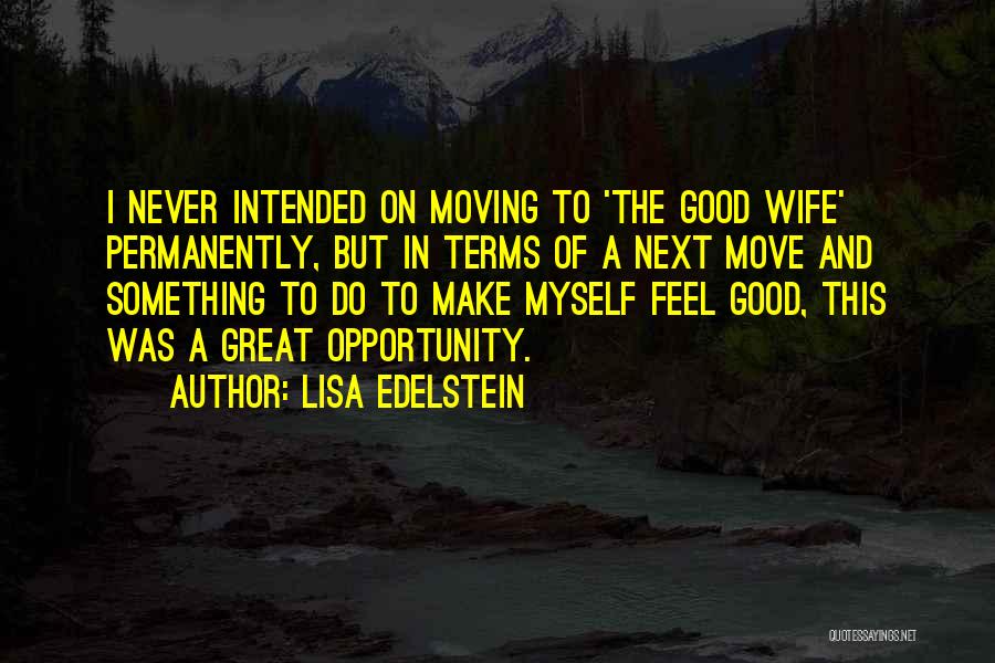 Lisa Edelstein Quotes: I Never Intended On Moving To 'the Good Wife' Permanently, But In Terms Of A Next Move And Something To