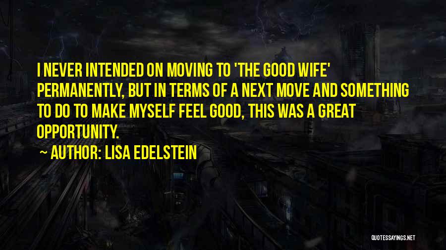 Lisa Edelstein Quotes: I Never Intended On Moving To 'the Good Wife' Permanently, But In Terms Of A Next Move And Something To