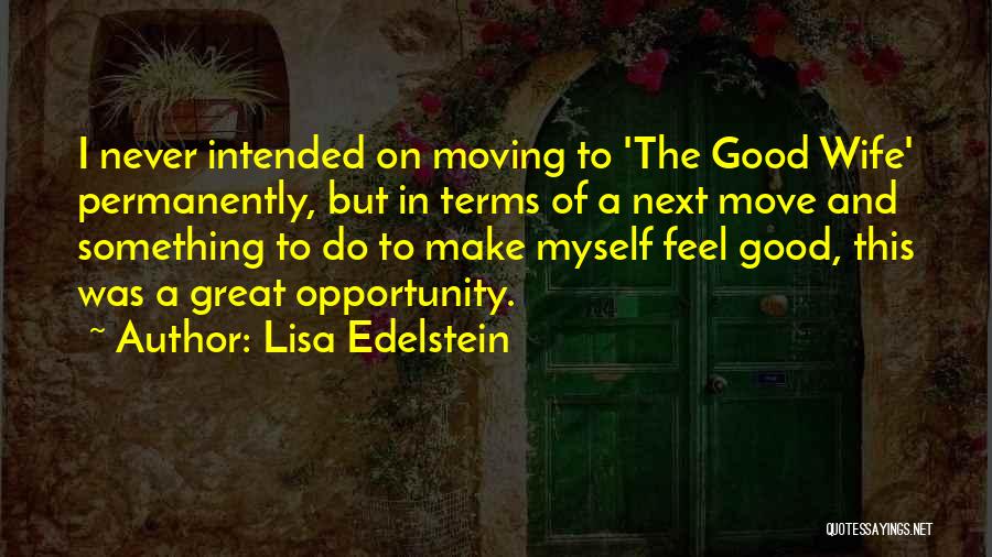 Lisa Edelstein Quotes: I Never Intended On Moving To 'the Good Wife' Permanently, But In Terms Of A Next Move And Something To