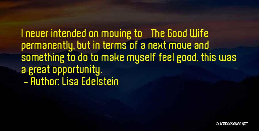 Lisa Edelstein Quotes: I Never Intended On Moving To 'the Good Wife' Permanently, But In Terms Of A Next Move And Something To
