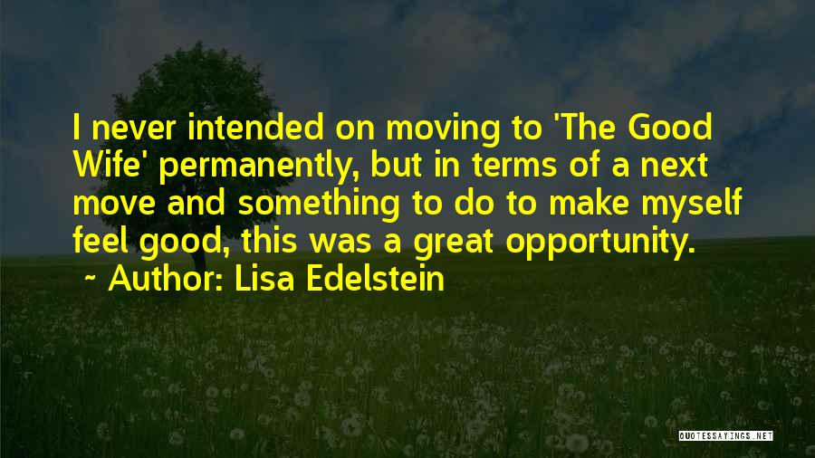 Lisa Edelstein Quotes: I Never Intended On Moving To 'the Good Wife' Permanently, But In Terms Of A Next Move And Something To