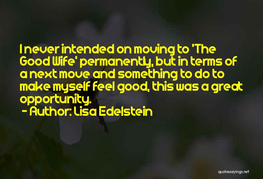 Lisa Edelstein Quotes: I Never Intended On Moving To 'the Good Wife' Permanently, But In Terms Of A Next Move And Something To