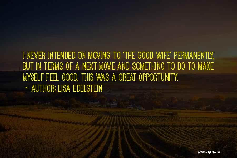 Lisa Edelstein Quotes: I Never Intended On Moving To 'the Good Wife' Permanently, But In Terms Of A Next Move And Something To