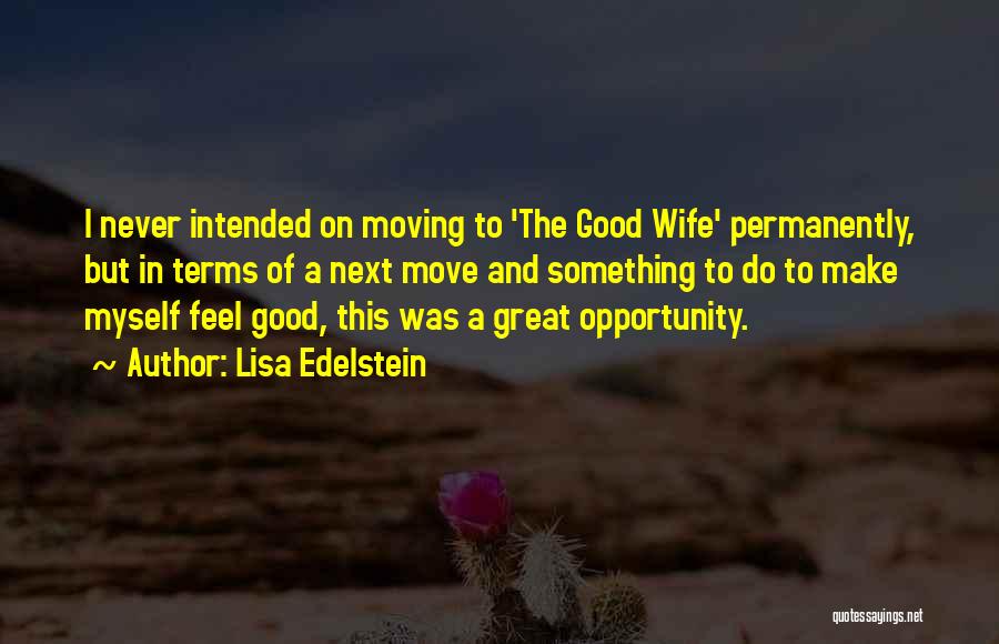 Lisa Edelstein Quotes: I Never Intended On Moving To 'the Good Wife' Permanently, But In Terms Of A Next Move And Something To