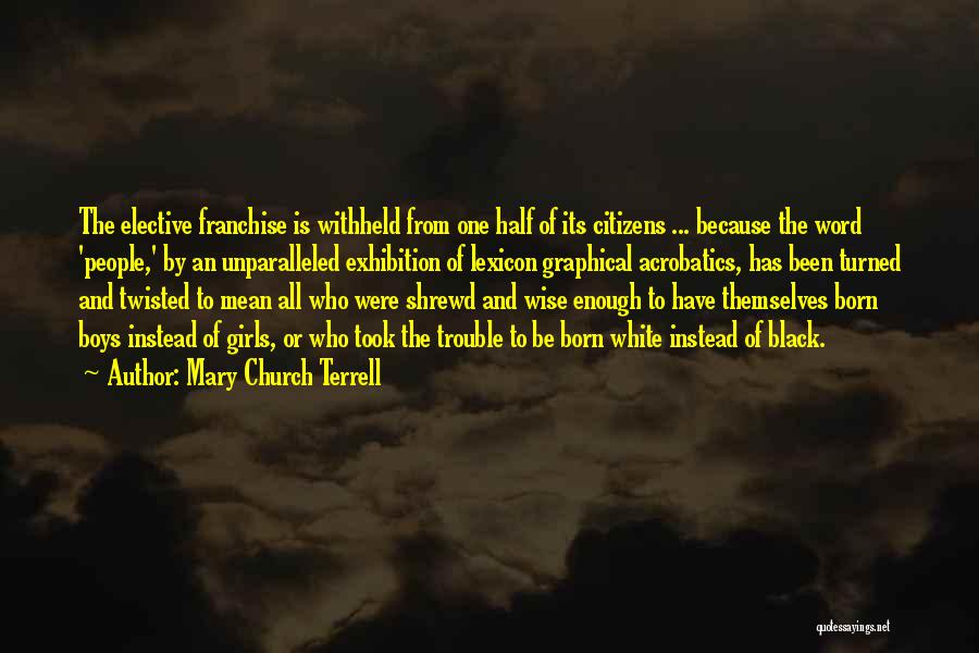 Mary Church Terrell Quotes: The Elective Franchise Is Withheld From One Half Of Its Citizens ... Because The Word 'people,' By An Unparalleled Exhibition