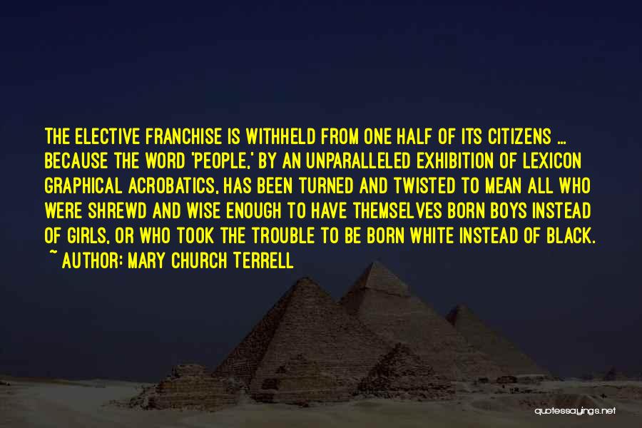 Mary Church Terrell Quotes: The Elective Franchise Is Withheld From One Half Of Its Citizens ... Because The Word 'people,' By An Unparalleled Exhibition