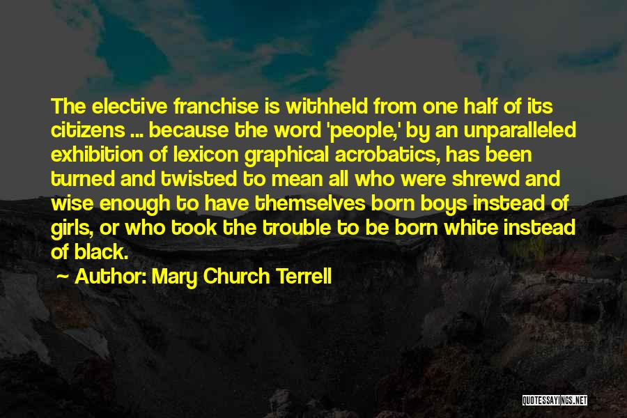 Mary Church Terrell Quotes: The Elective Franchise Is Withheld From One Half Of Its Citizens ... Because The Word 'people,' By An Unparalleled Exhibition