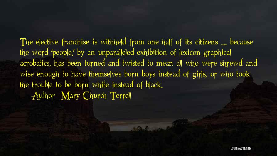 Mary Church Terrell Quotes: The Elective Franchise Is Withheld From One Half Of Its Citizens ... Because The Word 'people,' By An Unparalleled Exhibition