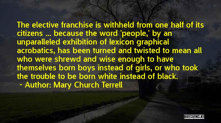 Mary Church Terrell Quotes: The Elective Franchise Is Withheld From One Half Of Its Citizens ... Because The Word 'people,' By An Unparalleled Exhibition