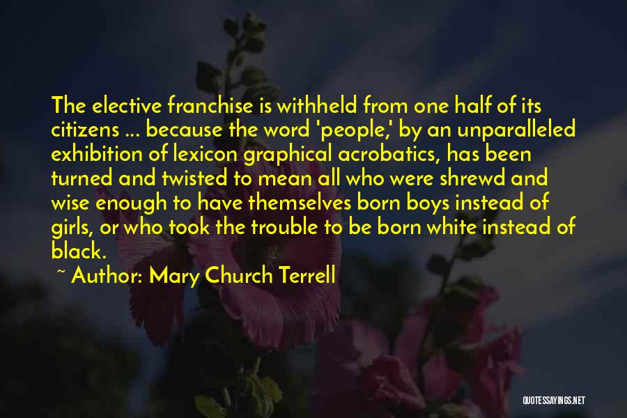 Mary Church Terrell Quotes: The Elective Franchise Is Withheld From One Half Of Its Citizens ... Because The Word 'people,' By An Unparalleled Exhibition