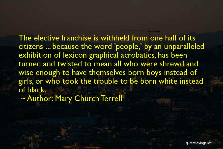 Mary Church Terrell Quotes: The Elective Franchise Is Withheld From One Half Of Its Citizens ... Because The Word 'people,' By An Unparalleled Exhibition