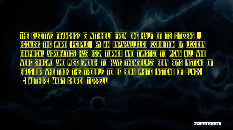 Mary Church Terrell Quotes: The Elective Franchise Is Withheld From One Half Of Its Citizens ... Because The Word 'people,' By An Unparalleled Exhibition