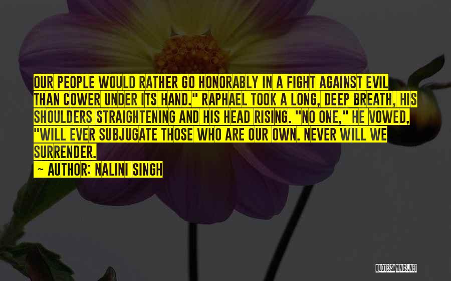 Nalini Singh Quotes: Our People Would Rather Go Honorably In A Fight Against Evil Than Cower Under Its Hand. Raphael Took A Long,