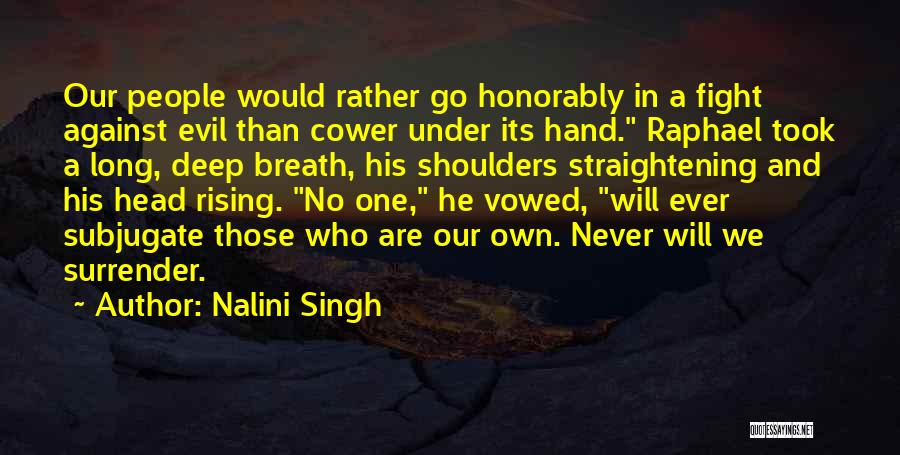 Nalini Singh Quotes: Our People Would Rather Go Honorably In A Fight Against Evil Than Cower Under Its Hand. Raphael Took A Long,