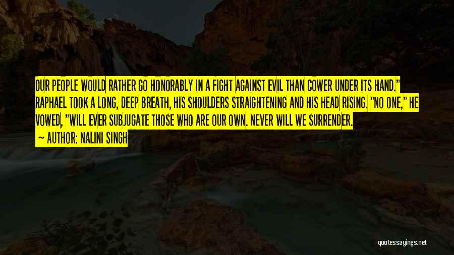 Nalini Singh Quotes: Our People Would Rather Go Honorably In A Fight Against Evil Than Cower Under Its Hand. Raphael Took A Long,