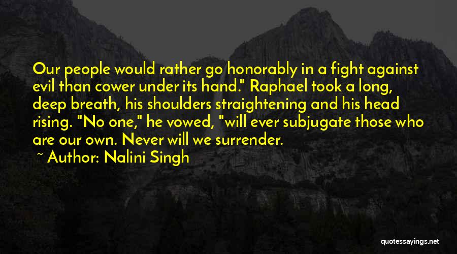 Nalini Singh Quotes: Our People Would Rather Go Honorably In A Fight Against Evil Than Cower Under Its Hand. Raphael Took A Long,