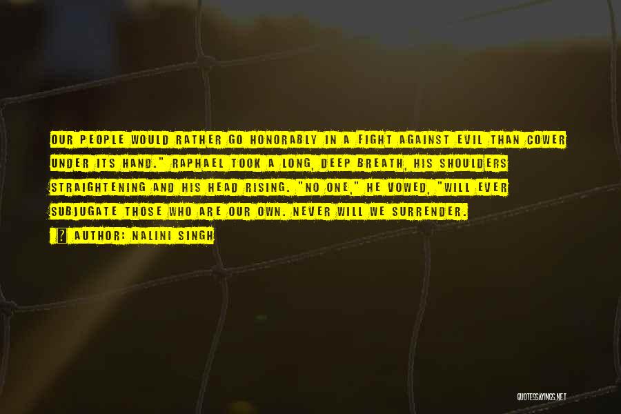 Nalini Singh Quotes: Our People Would Rather Go Honorably In A Fight Against Evil Than Cower Under Its Hand. Raphael Took A Long,