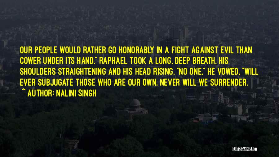 Nalini Singh Quotes: Our People Would Rather Go Honorably In A Fight Against Evil Than Cower Under Its Hand. Raphael Took A Long,