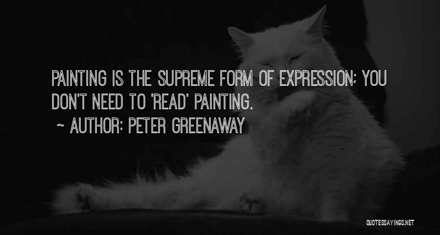 Peter Greenaway Quotes: Painting Is The Supreme Form Of Expression; You Don't Need To 'read' Painting.