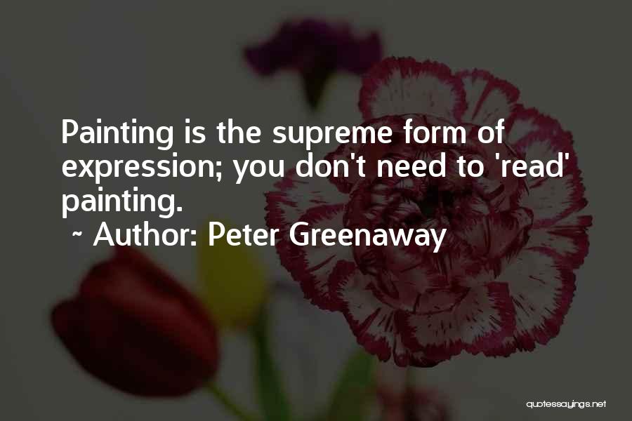 Peter Greenaway Quotes: Painting Is The Supreme Form Of Expression; You Don't Need To 'read' Painting.