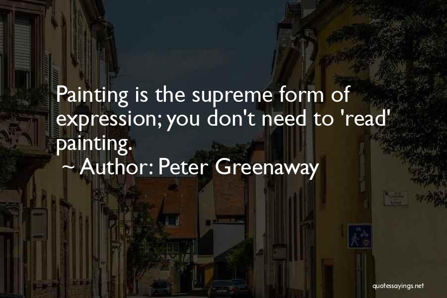 Peter Greenaway Quotes: Painting Is The Supreme Form Of Expression; You Don't Need To 'read' Painting.