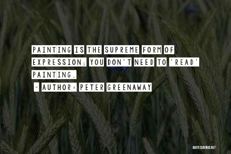 Peter Greenaway Quotes: Painting Is The Supreme Form Of Expression; You Don't Need To 'read' Painting.