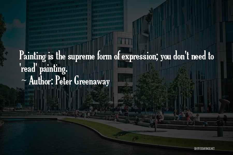 Peter Greenaway Quotes: Painting Is The Supreme Form Of Expression; You Don't Need To 'read' Painting.