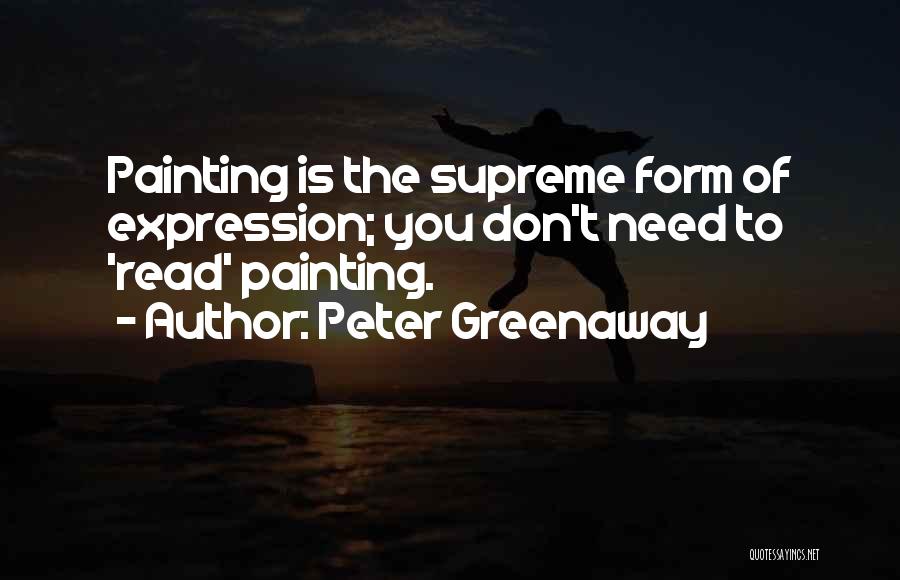 Peter Greenaway Quotes: Painting Is The Supreme Form Of Expression; You Don't Need To 'read' Painting.