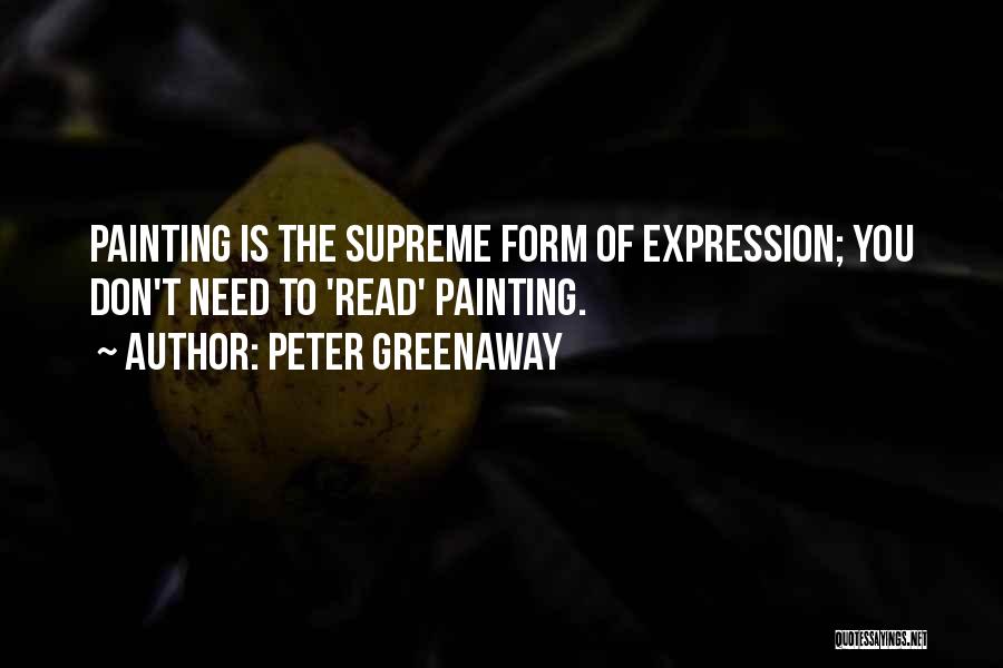 Peter Greenaway Quotes: Painting Is The Supreme Form Of Expression; You Don't Need To 'read' Painting.