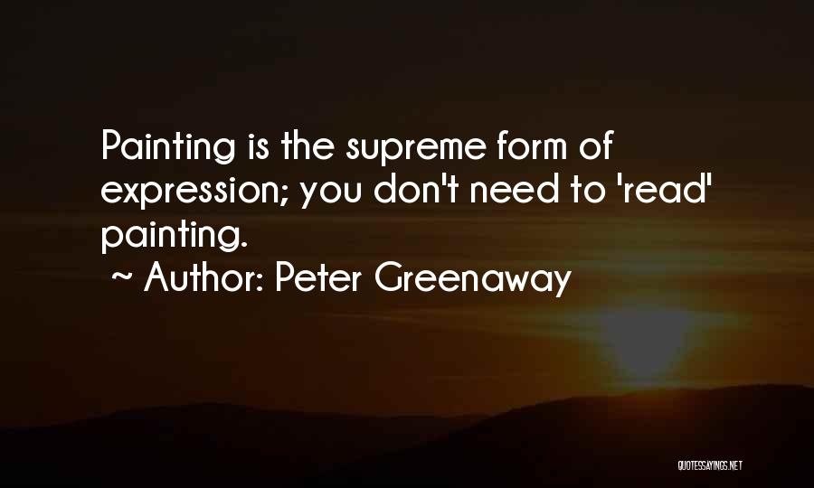 Peter Greenaway Quotes: Painting Is The Supreme Form Of Expression; You Don't Need To 'read' Painting.