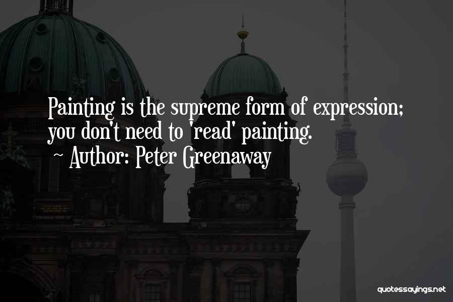 Peter Greenaway Quotes: Painting Is The Supreme Form Of Expression; You Don't Need To 'read' Painting.